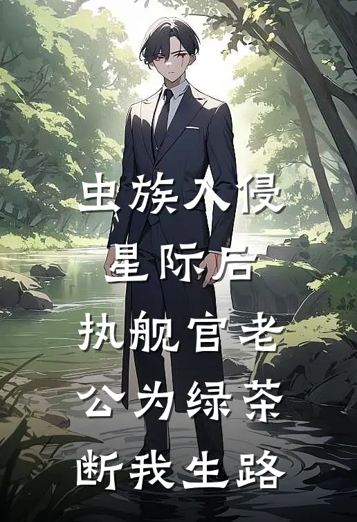 虫族入侵星际后，执舰官老公为绿茶断我生路季凛星遥热门小说排行_免费小说虫族入侵星际后，执舰官老公为绿茶断我生路季凛星遥