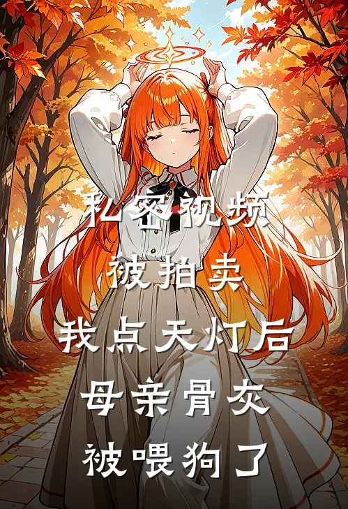 《私密视频被拍卖，我点天灯后母亲骨灰被喂狗了》陆彦辰苏婉儿全文免费在线阅读_《私密视频被拍卖，我点天灯后母亲骨灰被喂狗了》全集阅读