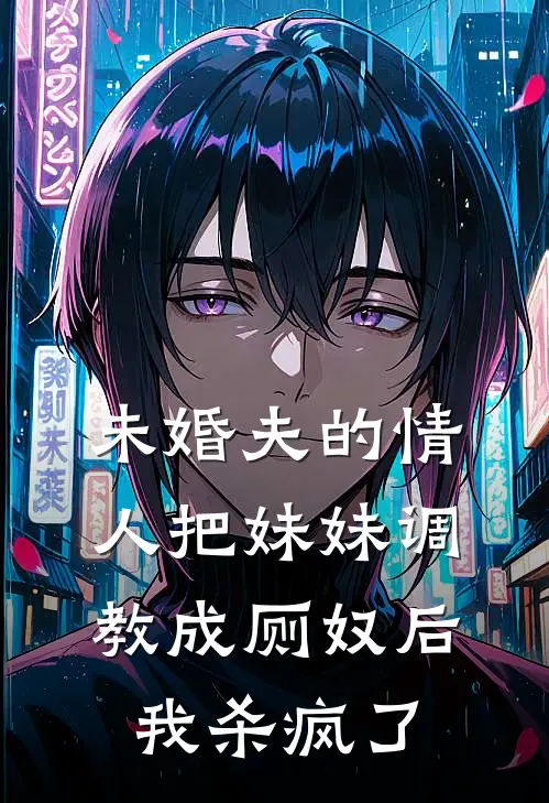 蕊蕊宋蕊《未婚夫的情人把妹妹调教成厕奴后，我杀疯了》最新章节阅读_(蕊蕊宋蕊)热门小说