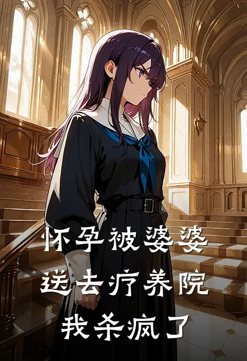 怀孕被婆婆送去疗养院，我杀疯了顾城白月热门的小说_热门小说在线阅读怀孕被婆婆送去疗养院，我杀疯了顾城白月