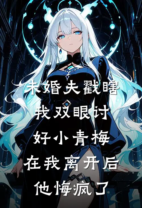 未婚夫戳瞎我双眼讨好小青梅，在我离开后他悔疯了