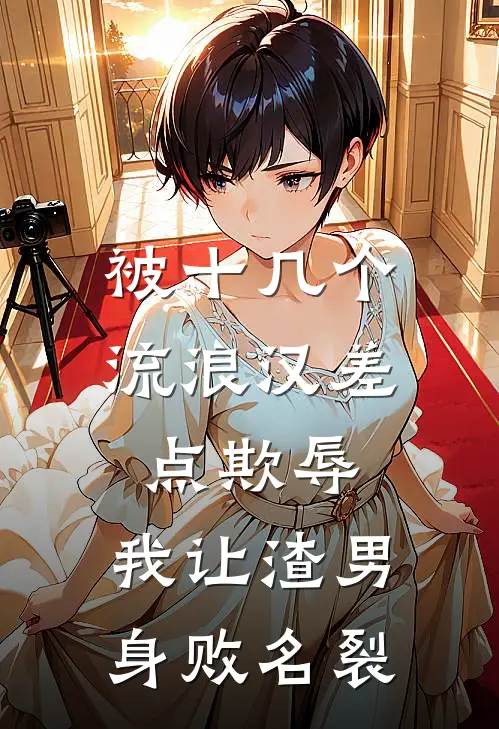 被十几个流浪汉差点欺辱，我让渣男身败名裂