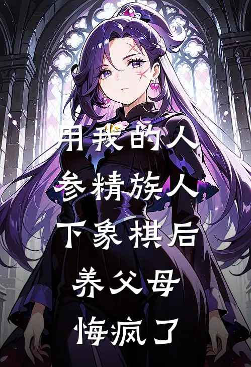 用我的人参精族人下象棋后，养父母悔疯了