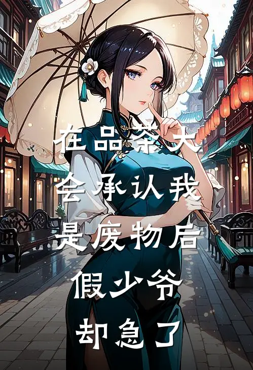 在品茶大会承认我是废物后，假少爷却急了