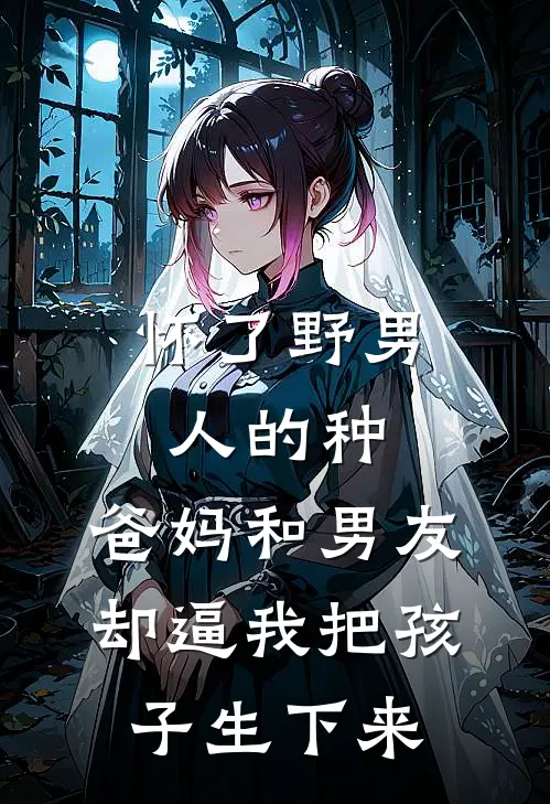 怀了野男人的种，爸妈和男友却逼我把孩子生下来安安陆言周完结版小说_最新章节列表怀了野男人的种，爸妈和男友却逼我把孩子生下来(安安陆言周)