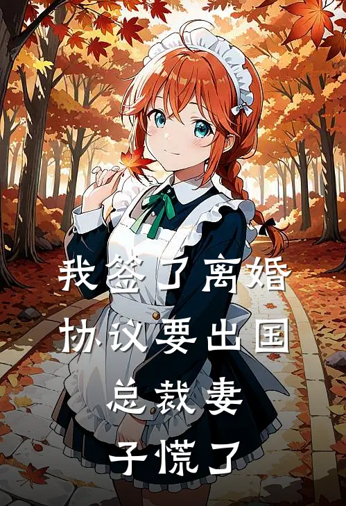 我签了离婚协议要出国，总裁妻子慌了