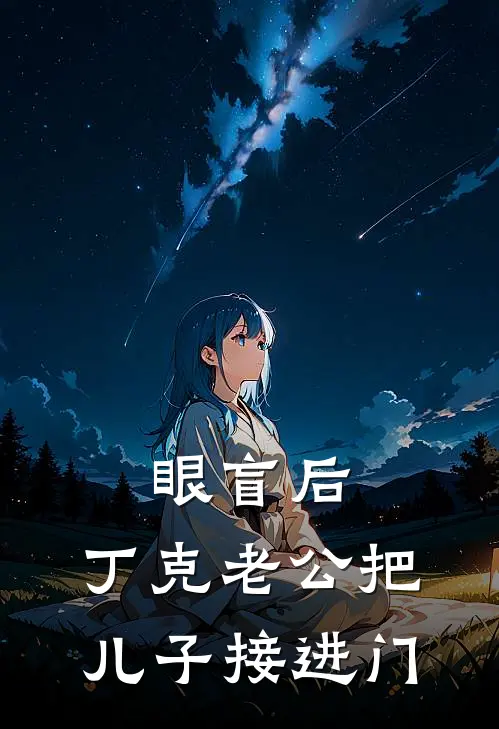 眼盲后，丁克老公把儿子接进门(晴晴林浅)全本免费完结小说_小说完结免费眼盲后，丁克老公把儿子接进门晴晴林浅