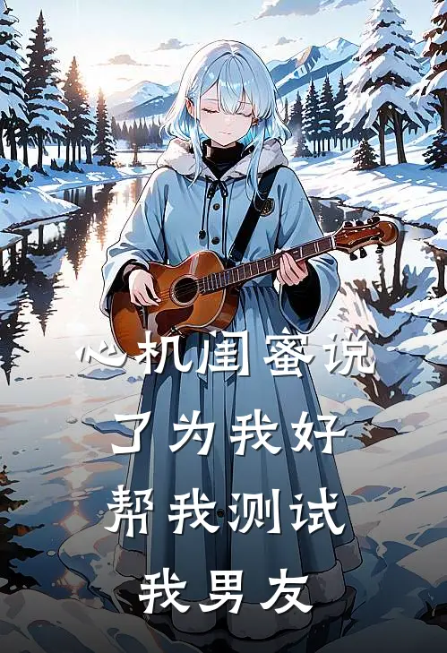 心机闺蜜说了为我好，帮我测试我男友