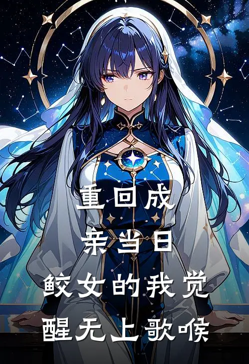 重回成亲当日，鲛女的我觉醒无上歌喉龙王龙白免费小说全集_免费小说在哪看重回成亲当日，鲛女的我觉醒无上歌喉(龙王龙白)