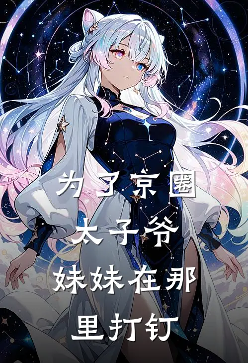 为了京圈太子爷，妹妹在那里打钉(佚名佚名)最新小说_免费阅读完整版小说为了京圈太子爷，妹妹在那里打钉(佚名佚名)