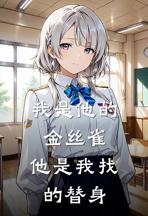 我是他的金丝雀，他是我找的替身(江泊舟阿衍)热门小说阅读_全文免费阅读我是他的金丝雀，他是我找的替身江泊舟阿衍