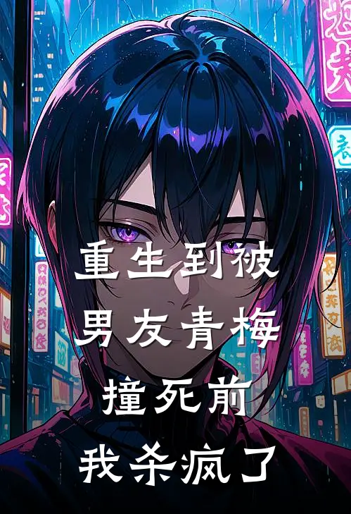 重生到被男友青梅撞死前，我杀疯了(青梅谢觉川)全章节在线阅读_青梅谢觉川全章节在线阅读