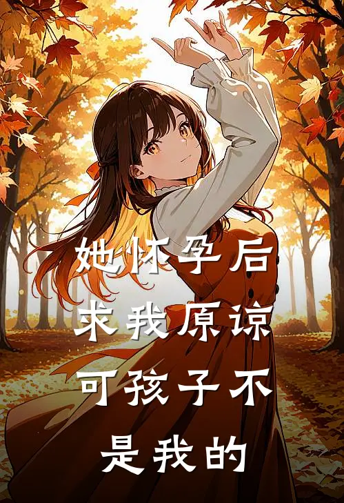 她怀孕后求我原谅，可孩子不是我的佚名佚名全文免费阅读无弹窗大结局_（佚名佚名）她怀孕后求我原谅，可孩子不是我的最新小说