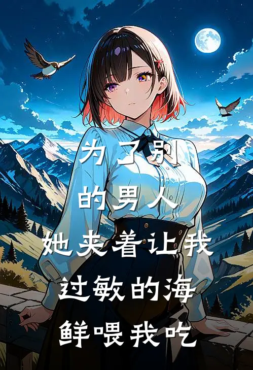 为了别的男人，她夹着让我过敏的海鲜喂我吃(柳如烟顾言)最热门小说_小说完整版为了别的男人，她夹着让我过敏的海鲜喂我吃柳如烟顾言