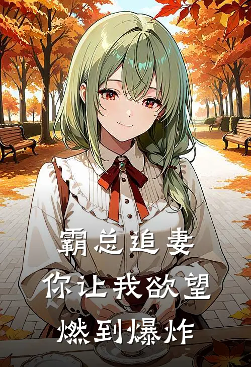 霸总追妻：你让我欲望燃到爆炸(沈叶辰林可可)全本免费在线阅读_沈叶辰林可可全文阅读