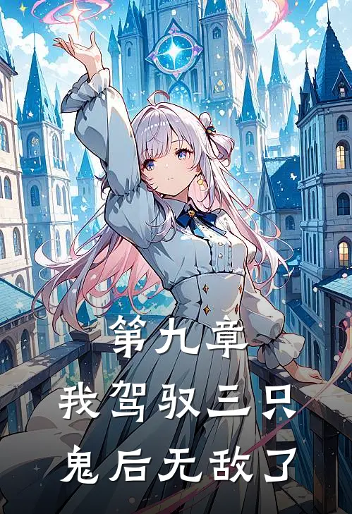 黎颜姚宛（第九章，我驾驭三只鬼后无敌了）免费阅读无弹窗_第九章，我驾驭三只鬼后无敌了黎颜姚宛全文免费阅读无弹窗大结局