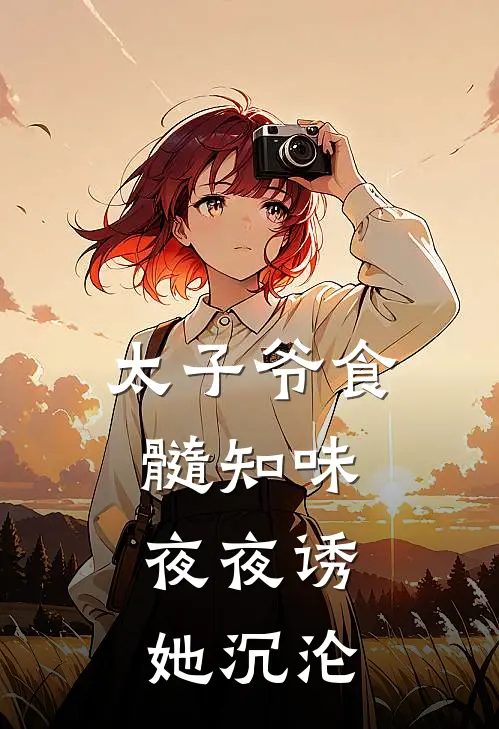 太子爷食髓知味，夜夜诱她沉沦程锦书贺祺最新小说推荐_完结小说太子爷食髓知味，夜夜诱她沉沦(程锦书贺祺)