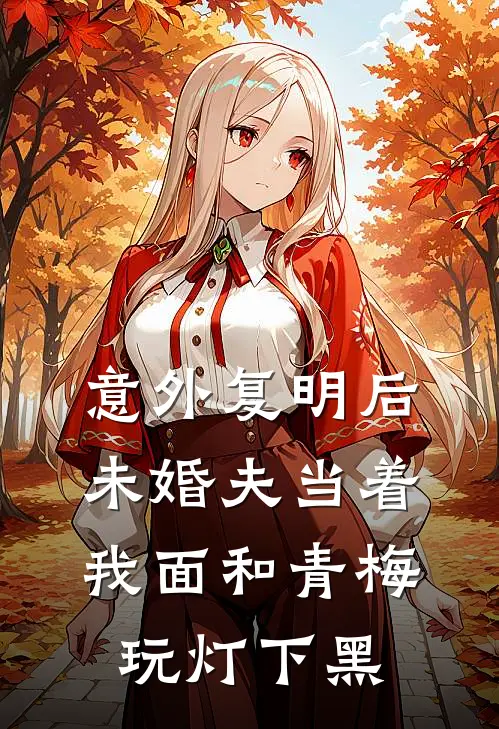 意外复明后，未婚夫当着我面和青梅玩灯下黑宋书亦青梅完本小说大全_免费小说免费阅读意外复明后，未婚夫当着我面和青梅玩灯下黑(宋书亦青梅)