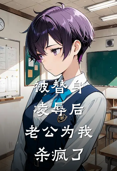 被替身凌辱后，老公为我杀疯了何恋恋逸呈完本热门小说_完本小说免费被替身凌辱后，老公为我杀疯了(何恋恋逸呈)