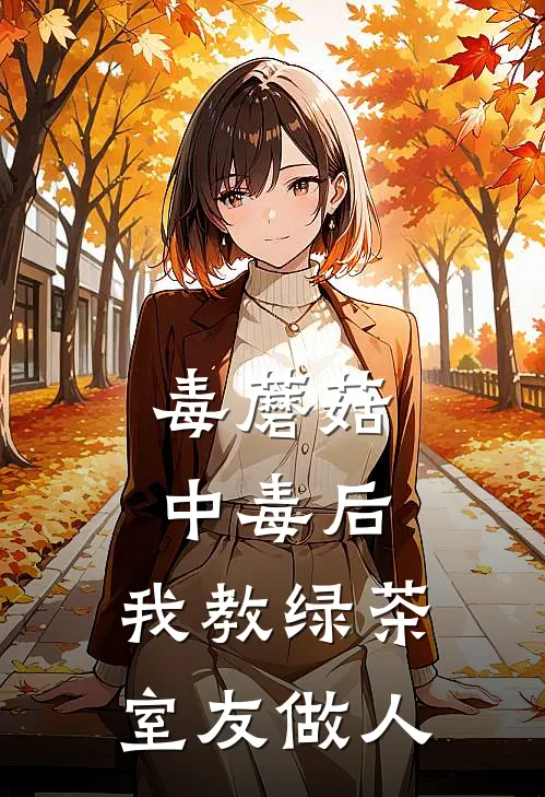 毒蘑菇中毒后，我教绿茶室友做人(苏微微林晚)完结版小说_最新全本小说毒蘑菇中毒后，我教绿茶室友做人苏微微林晚