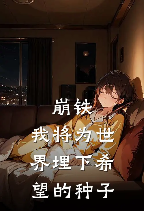 崩铁：我将为世界埋下希望的种子(时荏来古士)全文免费小说_小说免费完结崩铁：我将为世界埋下希望的种子(时荏来古士)