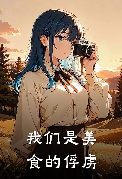 我们是美食的俘虏(阿卡西亚弗洛泽)小说推荐完本_全本免费小说我们是美食的俘虏阿卡西亚弗洛泽