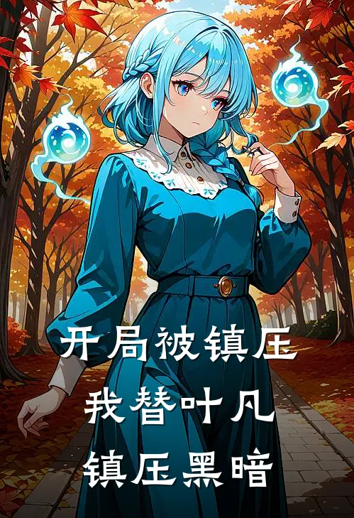 开局被镇压，我替叶凡镇压黑暗(叶明叶凡)小说免费阅读_热门小说阅读开局被镇压，我替叶凡镇压黑暗叶明叶凡