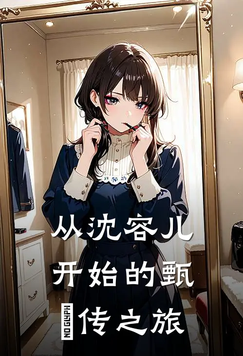 从沈容儿开始的甄嬛传之旅沈容儿丽嫔完整版小说全文免费阅读_最新章节列表从沈容儿开始的甄嬛传之旅(沈容儿丽嫔)