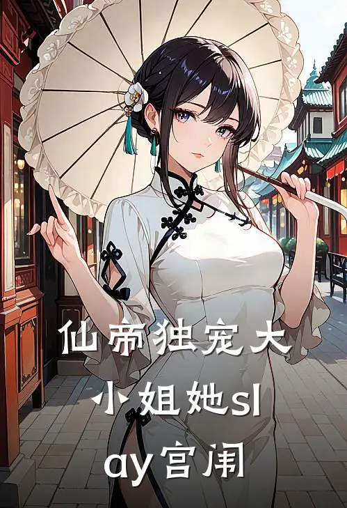 仙帝独宠大小姐她slay宫闱苏清欢柳昭仪完本完结小说_无弹窗全文免费阅读仙帝独宠大小姐她slay宫闱(苏清欢柳昭仪)