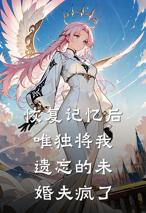 恢复记忆后，唯独将我遗忘的未婚夫疯了秦政陈媛媛免费小说大全_完结的小说恢复记忆后，唯独将我遗忘的未婚夫疯了(秦政陈媛媛)