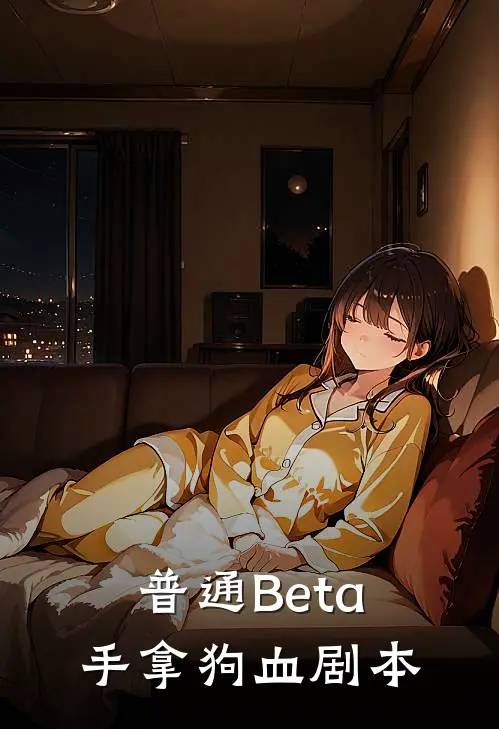 普通Beta手拿狗血剧本张量秦郁最新章节在线阅读_张量秦郁全本免费在线阅读