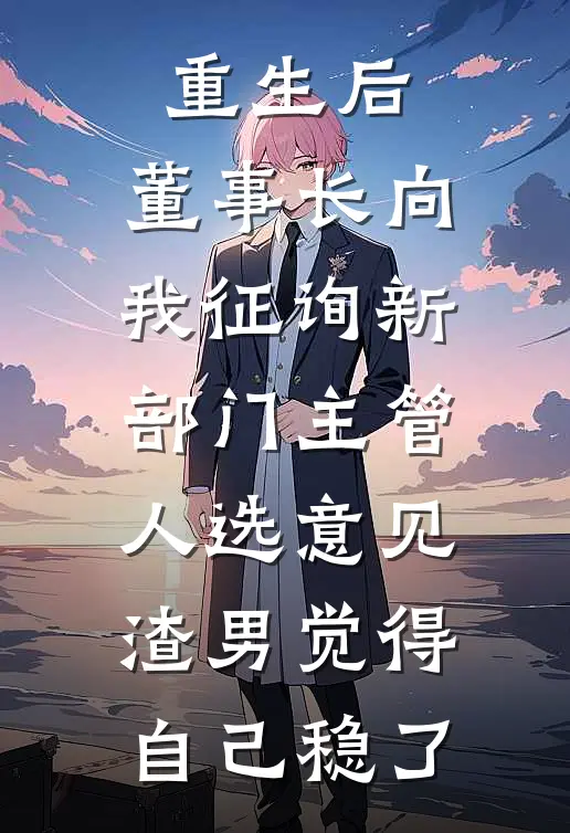 重生后，董事长向我征询新部门主管人选意见，渣男觉得自己稳了顾景琛陆司珩完本热门小说_小说推荐完结重生后，董事长向我征询新部门主管人选意见，渣男觉得自己稳了顾景琛陆司珩