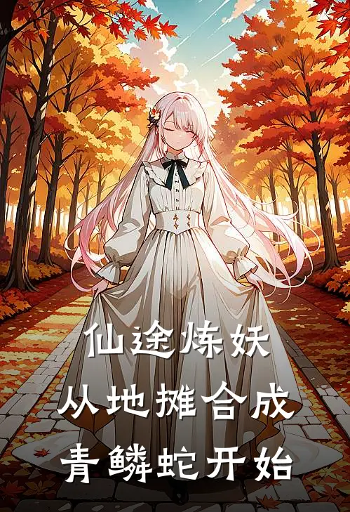 仙途炼妖：从地摊合成青鳞蛇开始林修远王虎免费完结版小说_小说完结仙途炼妖：从地摊合成青鳞蛇开始林修远王虎