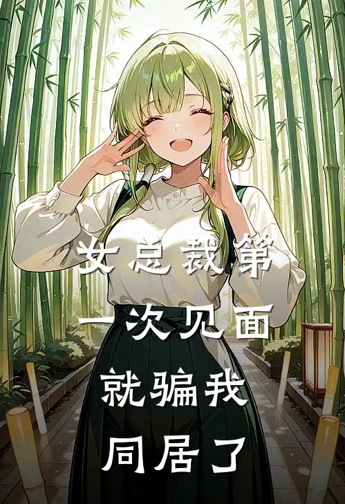 女总裁第一次见面，就骗我同居了