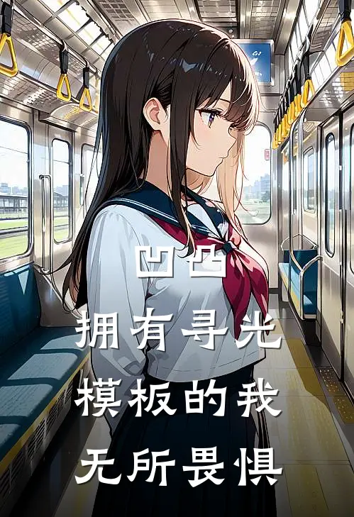 凹凸：拥有寻光模板的我无所畏惧(幸叶赞德)完结版小说_最新全本小说凹凸：拥有寻光模板的我无所畏惧幸叶赞德