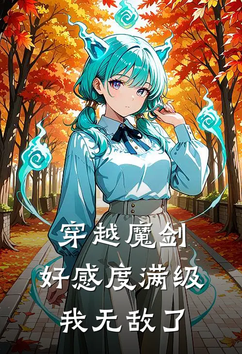 穿越魔剑：好感度满级我无敌了(林天苏婉儿)热门小说_完结版小说全文免费阅读穿越魔剑：好感度满级我无敌了(林天苏婉儿)