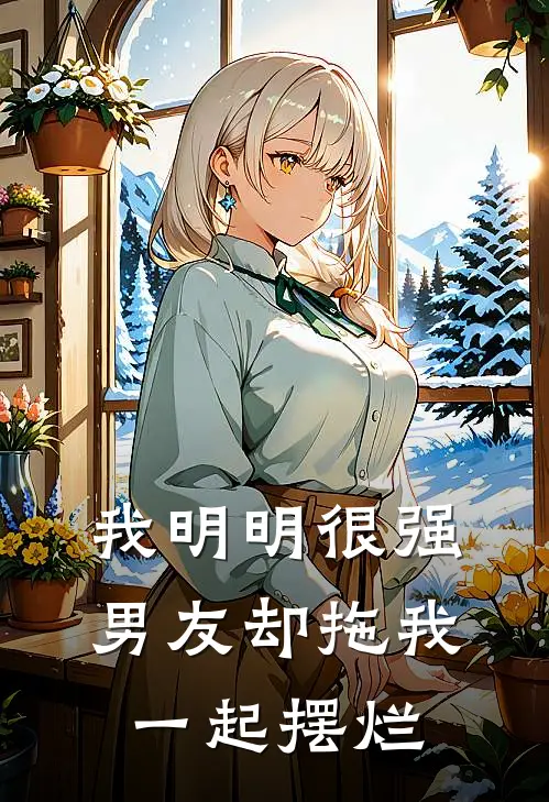 我明明很强，男友却拖我一起摆烂顾星河沈秋月最新小说全文阅读_最新章节列表我明明很强，男友却拖我一起摆烂(顾星河沈秋月)