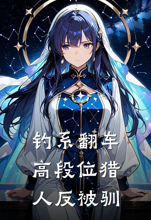 钓系翻车：高段位猎人反被驯江辰苏晴最热门小说_免费小说全集钓系翻车：高段位猎人反被驯(江辰苏晴)