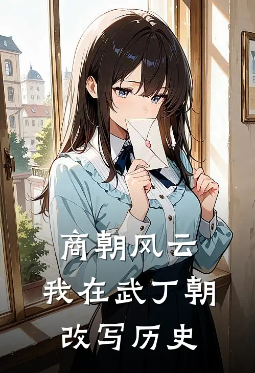 商朝风云：我在武丁朝改写历史妇俞周明远最新小说推荐_热门小说排行榜商朝风云：我在武丁朝改写历史(妇俞周明远)