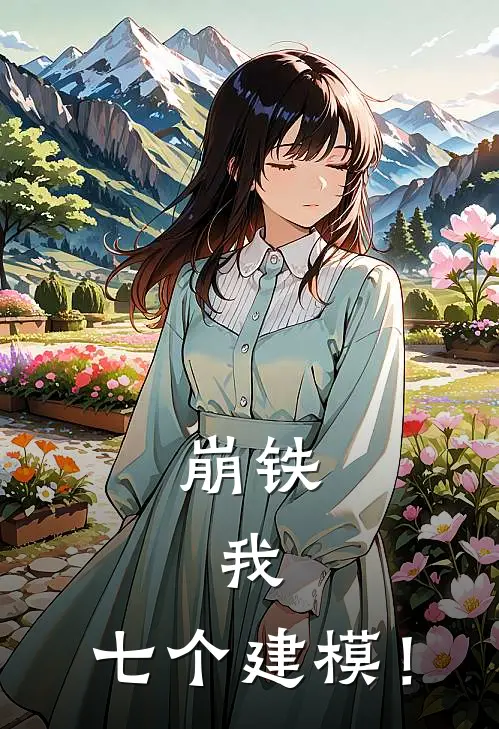 崩铁，我，七个建模！(安时祈绮绫)完本小说_免费阅读无弹窗崩铁，我，七个建模！安时祈绮绫