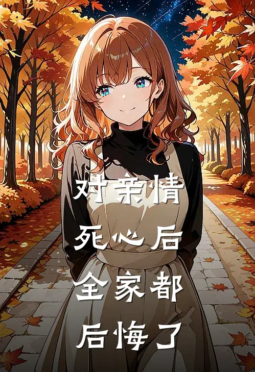 谢淮诏季雯雪（对亲情死心后，全家都后悔了）免费阅读无弹窗_对亲情死心后，全家都后悔了谢淮诏季雯雪全文免费阅读无弹窗大结局