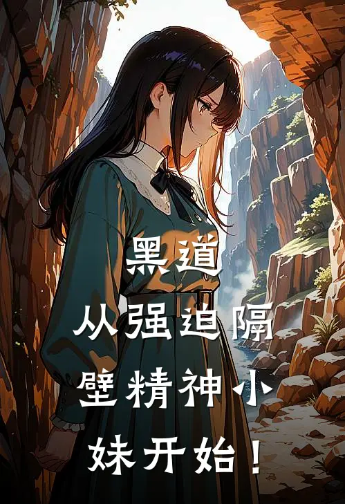 黑道：从强迫隔壁精神小妹开始！(林一苏酥)最新小说_免费阅读完整版小说黑道：从强迫隔壁精神小妹开始！(林一苏酥)