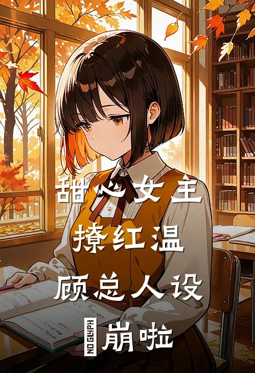 甜心女主撩红温，顾总人设叒崩啦顾北辰时安然小说免费完结_完本热门小说甜心女主撩红温，顾总人设叒崩啦顾北辰时安然