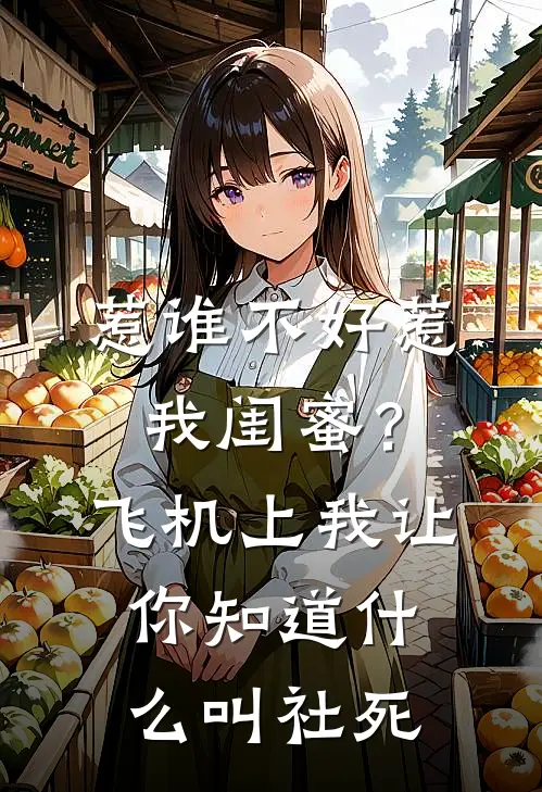 惹谁不好惹我闺蜜？飞机上我让你知道什么叫社死孟佳江燃全文阅读免费全集_最新全本小说惹谁不好惹我闺蜜？飞机上我让你知道什么叫社死(孟佳江燃)