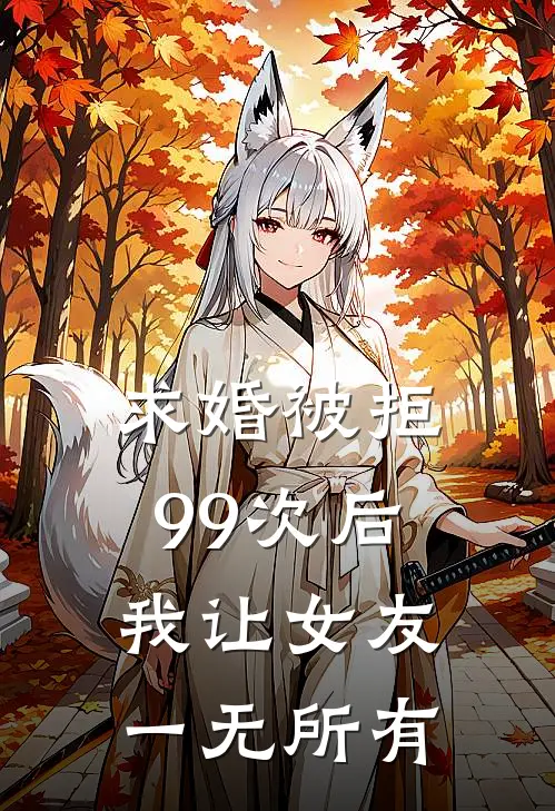 求婚被拒99次后，我让女友一无所有沈清雅苏峰免费小说完整版_热门的小说求婚被拒99次后，我让女友一无所有沈清雅苏峰