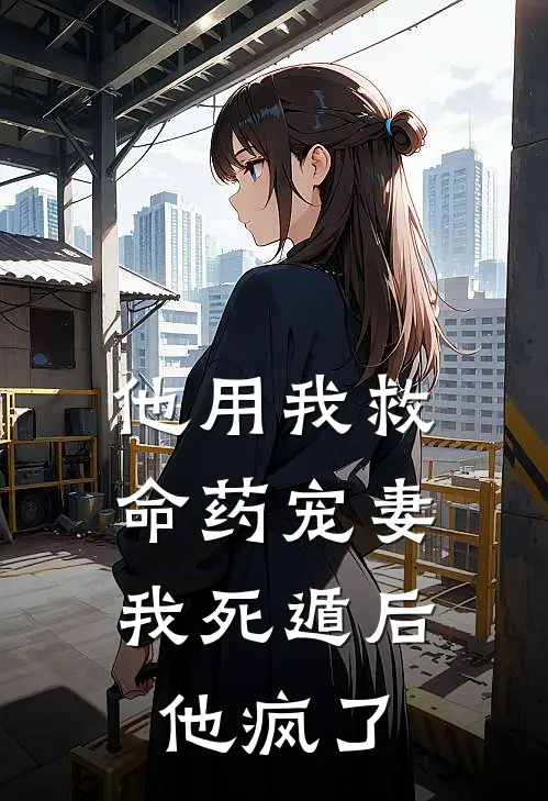 他用我救命药宠妻，我死遁后他疯了