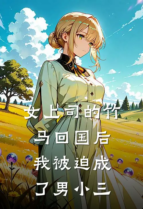 女上司的竹马回国后，我被迫成了男小三