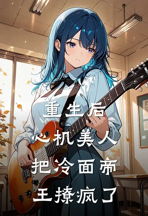 重生后，心机美人把冷面帝王撩疯了(明月霓北辰渊)热门小说大全_免费小说大全重生后，心机美人把冷面帝王撩疯了明月霓北辰渊