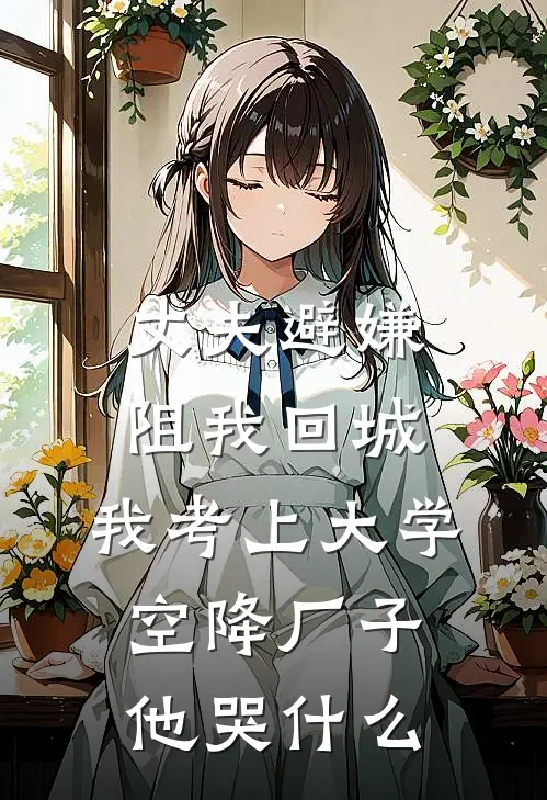 丈夫避嫌阻我回城，我考上大学空降厂子他哭什么(韩月苏如燕)在线阅读免费小说_最新章节列表丈夫避嫌阻我回城，我考上大学空降厂子他哭什么(韩月苏如燕)