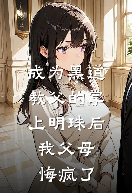 成为黑道教父的掌上明珠后，我父母悔疯了(沈心悦阿阮)热门网络小说推荐_最新完结小说推荐成为黑道教父的掌上明珠后，我父母悔疯了沈心悦阿阮